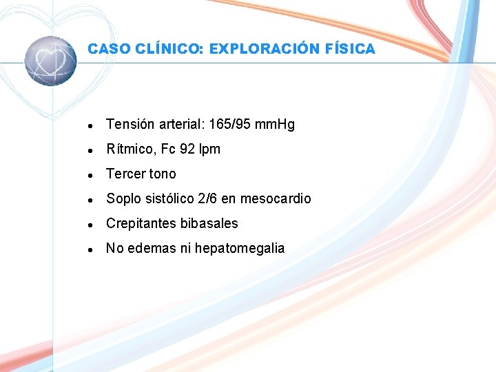 CASO CLÍNICO: EXPLORACIÓN FÍSICA l Tensión arterial: 165/95 mm. Hg l Rítmico, Fc 92