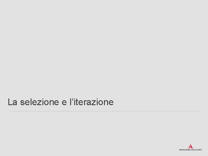 La selezione e l’iterazione 