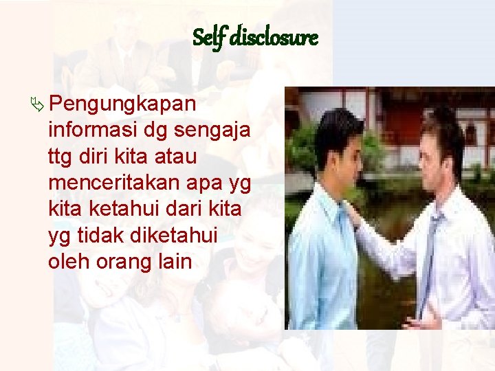 Self disclosure Ä Pengungkapan informasi dg sengaja ttg diri kita atau menceritakan apa yg