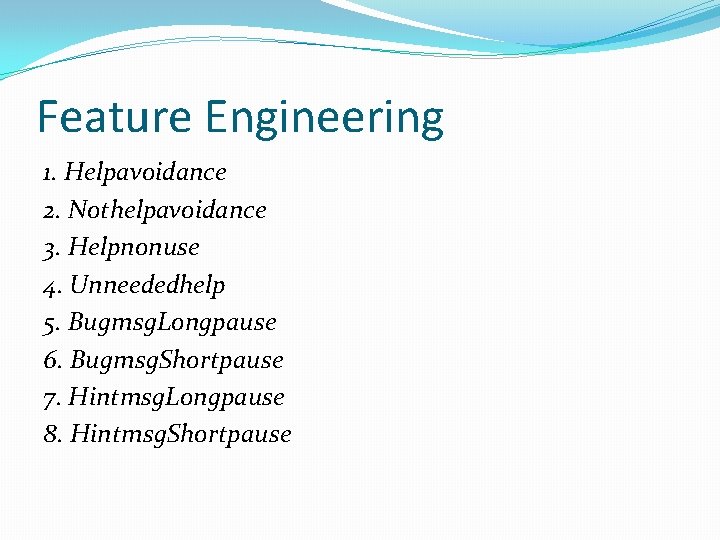Feature Engineering 1. Helpavoidance 2. Nothelpavoidance 3. Helpnonuse 4. Unneededhelp 5. Bugmsg. Longpause 6.