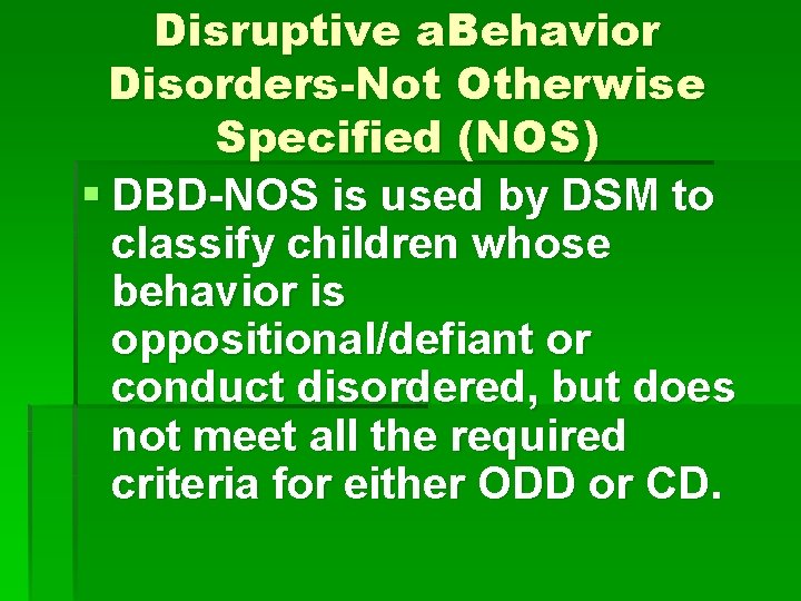 Disruptive a. Behavior Disorders-Not Otherwise Specified (NOS) § DBD-NOS is used by DSM to