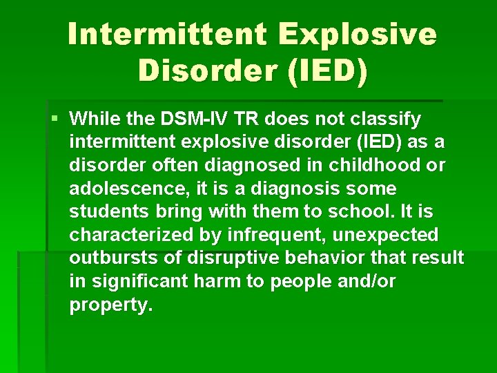 Intermittent Explosive Disorder (IED) § While the DSM-IV TR does not classify intermittent explosive