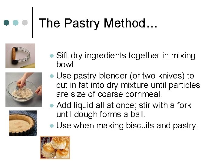 The Pastry Method… Sift dry ingredients together in mixing bowl. l Use pastry blender
