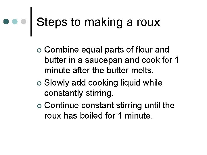 Steps to making a roux Combine equal parts of flour and butter in a