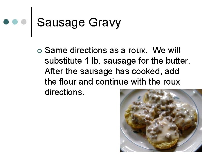 Sausage Gravy ¢ Same directions as a roux. We will substitute 1 lb. sausage