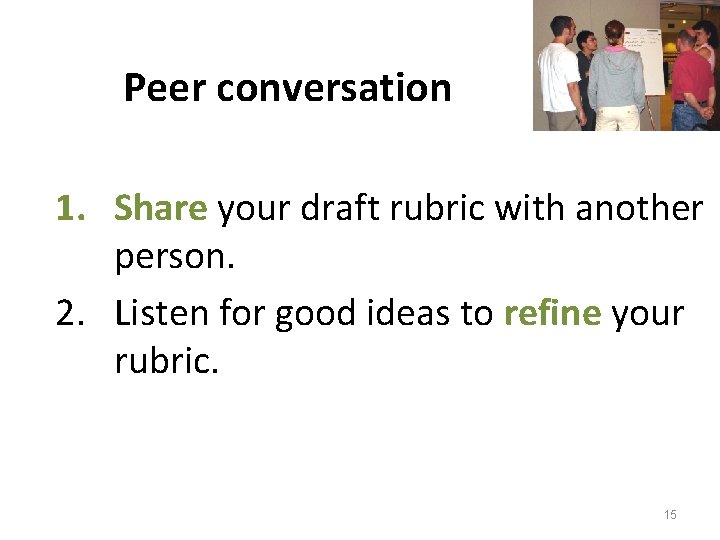 Peer conversation 1. Share your draft rubric with another person. 2. Listen for good