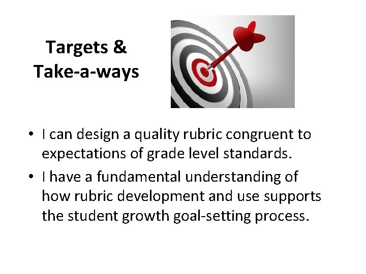 Targets & Take-a-ways • I can design a quality rubric congruent to expectations of