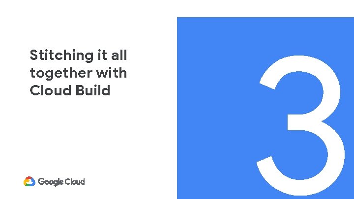 Stitching it all together with Cloud Build 3 