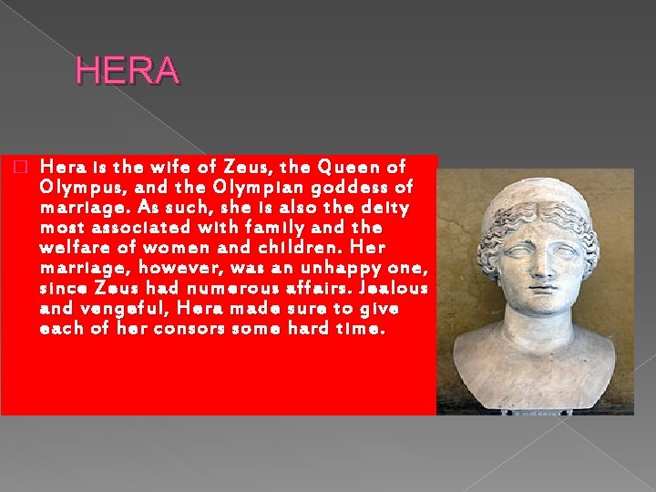 HERA � Hera is the wife of Zeus, the Queen of Olympus, and the