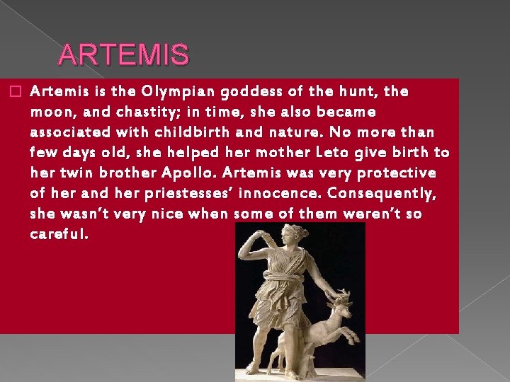 ARTEMIS � Artemis is the Olympian goddess of the hunt, the moon, and chastity;