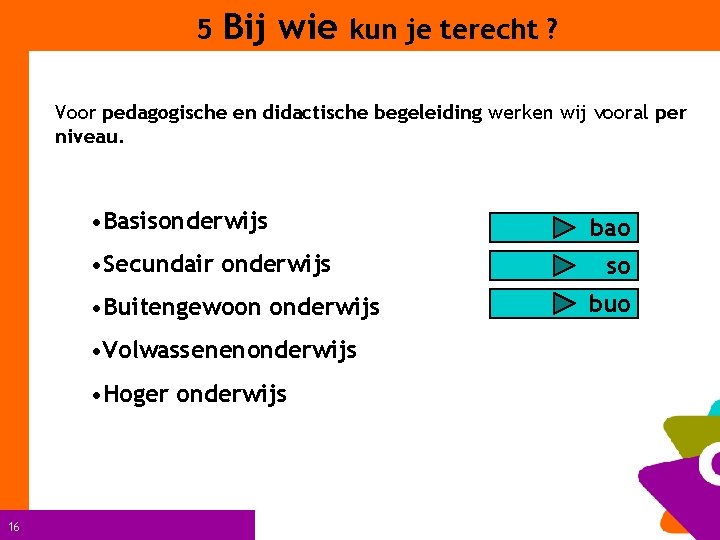 5 Bij wie kun je terecht ? Voor pedagogische en didactische begeleiding werken wij