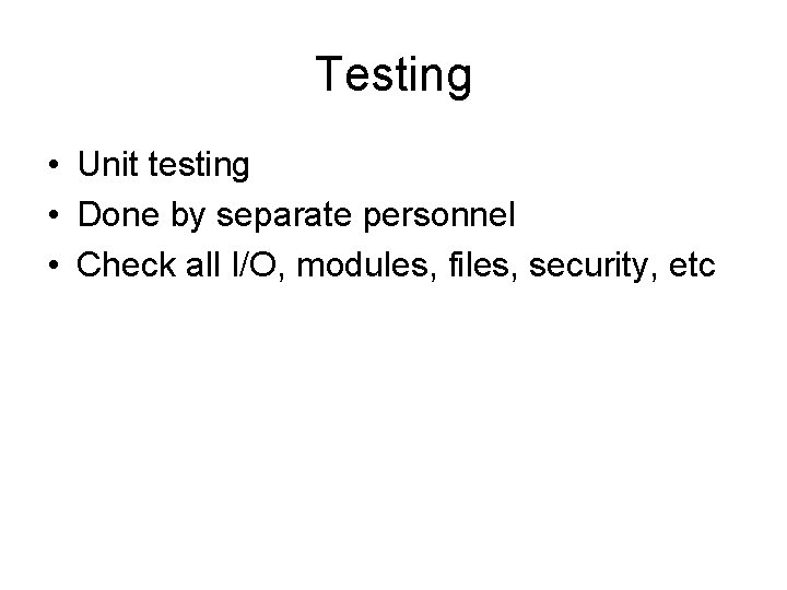 Testing • Unit testing • Done by separate personnel • Check all I/O, modules,
