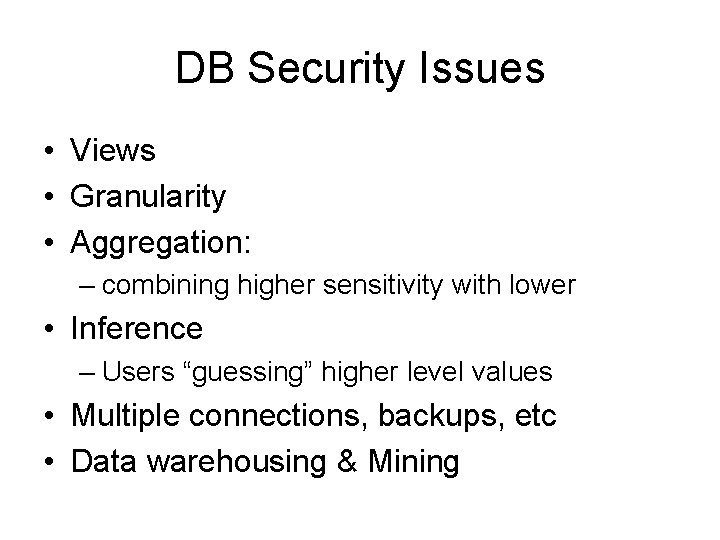 DB Security Issues • Views • Granularity • Aggregation: – combining higher sensitivity with
