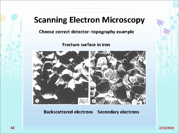 Scanning Electron Microscopy Choose correct detector- topography example Fracture surface in iron Backscattered electrons