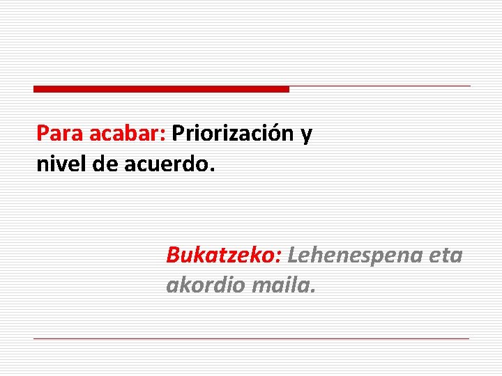 Para acabar: Priorización y nivel de acuerdo. Bukatzeko: Lehenespena eta akordio maila. 