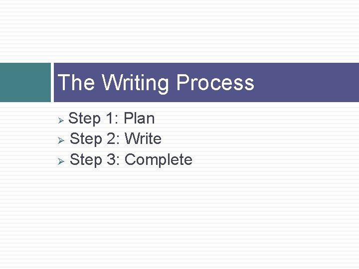 The Writing Process Step 1: Plan Ø Step 2: Write Ø Step 3: Complete