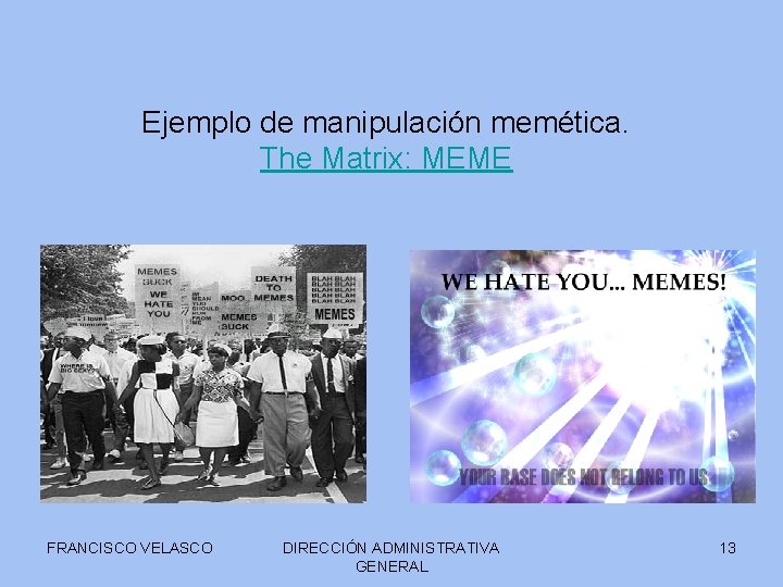 Ejemplo de manipulación memética. The Matrix: MEME FRANCISCO VELASCO DIRECCIÓN ADMINISTRATIVA GENERAL 13 