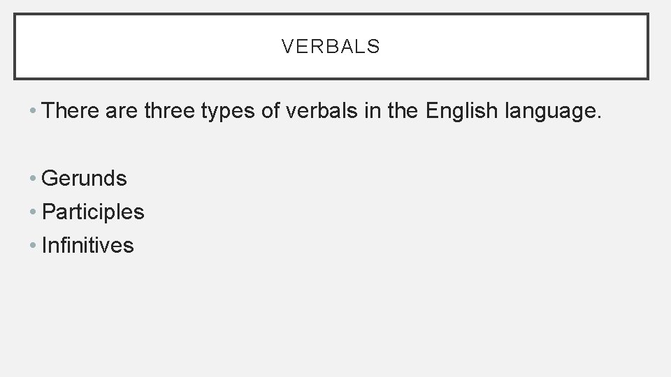 VERBALS • There are three types of verbals in the English language. • Gerunds