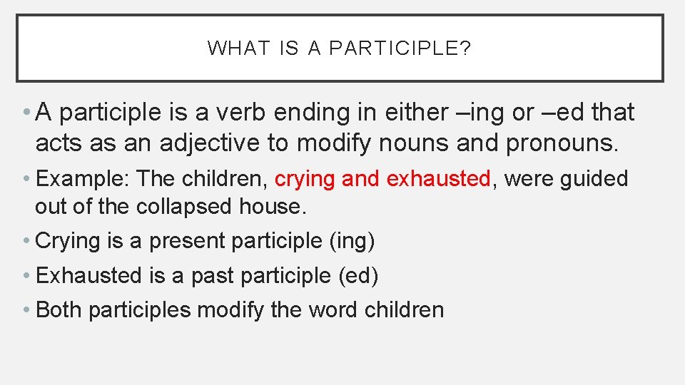 WHAT IS A PARTICIPLE? • A participle is a verb ending in either –ing