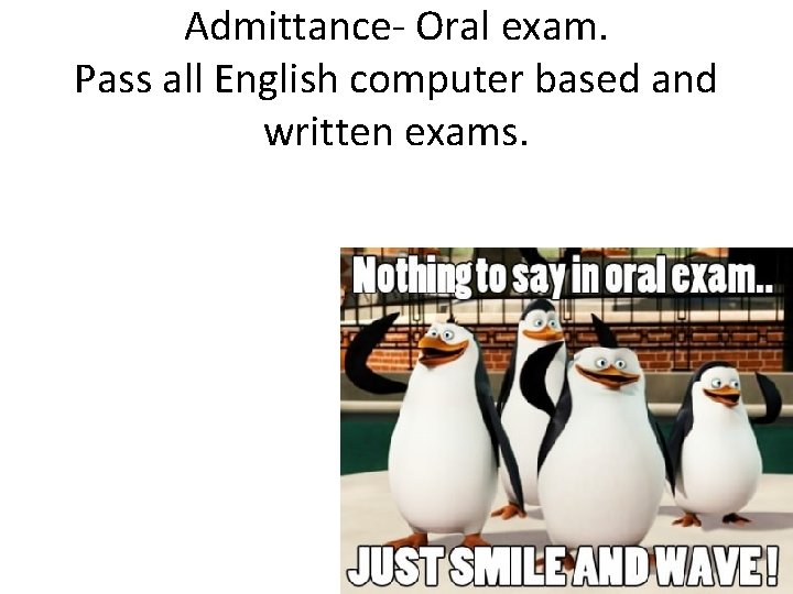 Admittance- Oral exam. Pass all English computer based and written exams. 
