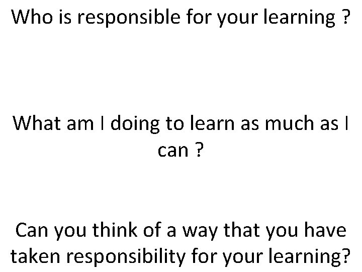 Who is responsible for your learning ? What am I doing to learn as