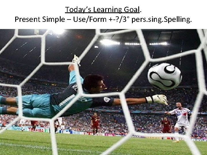 Today’s Learning Goal. Present Simple – Use/Form +-? /3° pers. sing. Spelling. 