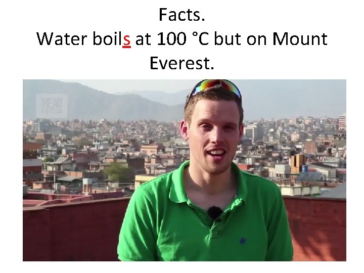 Facts. Water boils at 100 °C but on Mount Everest. 