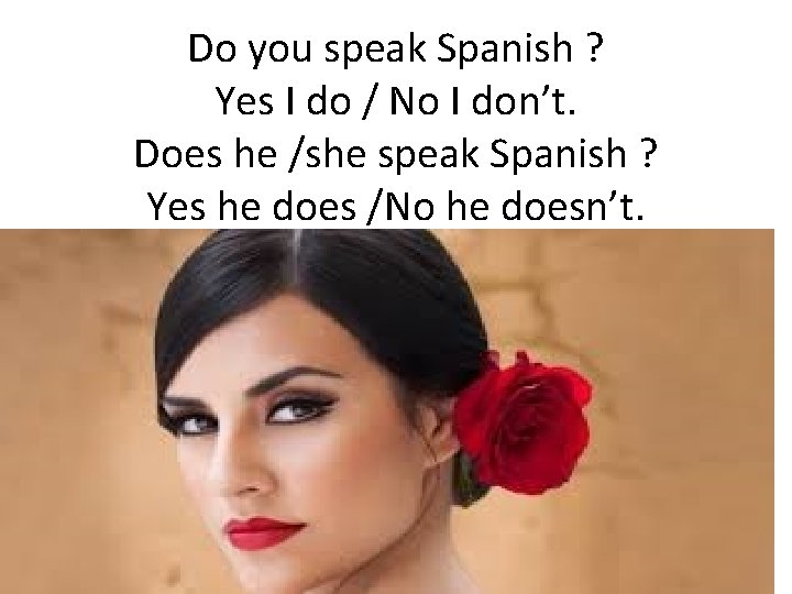 Do you speak Spanish ? Yes I do / No I don’t. Does he