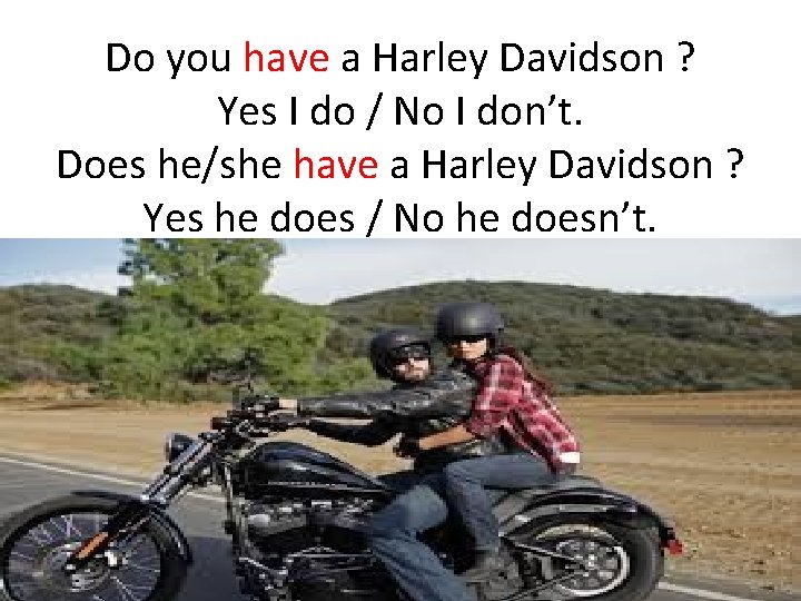 Do you have a Harley Davidson ? Yes I do / No I don’t.