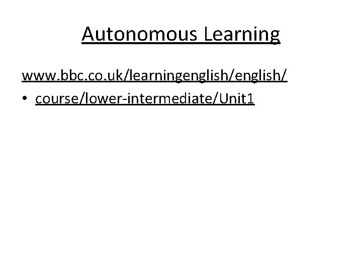 Autonomous Learning www. bbc. co. uk/learningenglish/ • course/lower-intermediate/Unit 1 
