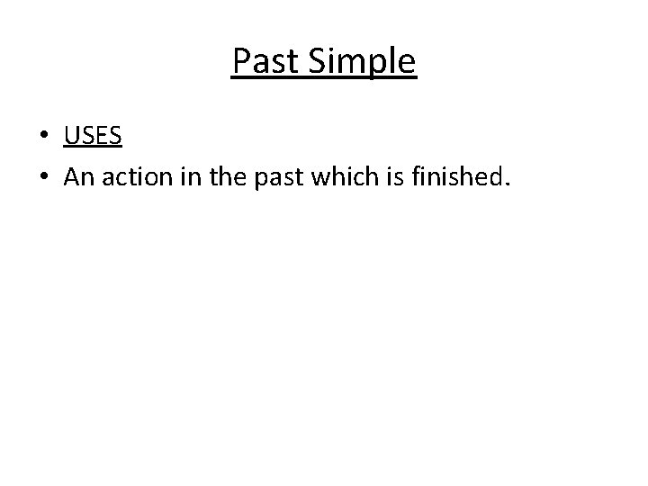 Past Simple • USES • An action in the past which is finished. 