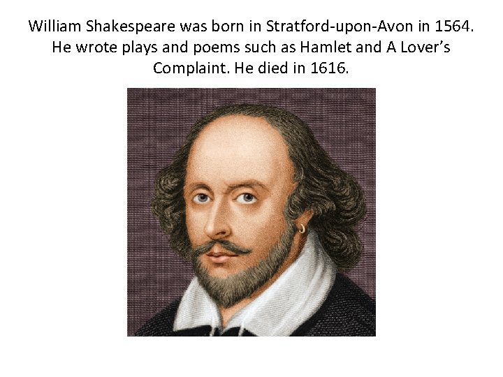 William Shakespeare was born in Stratford-upon-Avon in 1564. He wrote plays and poems such
