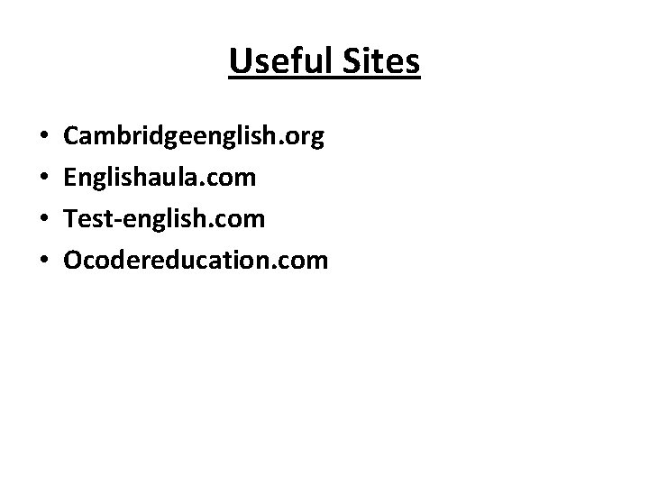 Useful Sites • • Cambridgeenglish. org Englishaula. com Test-english. com Ocodereducation. com 