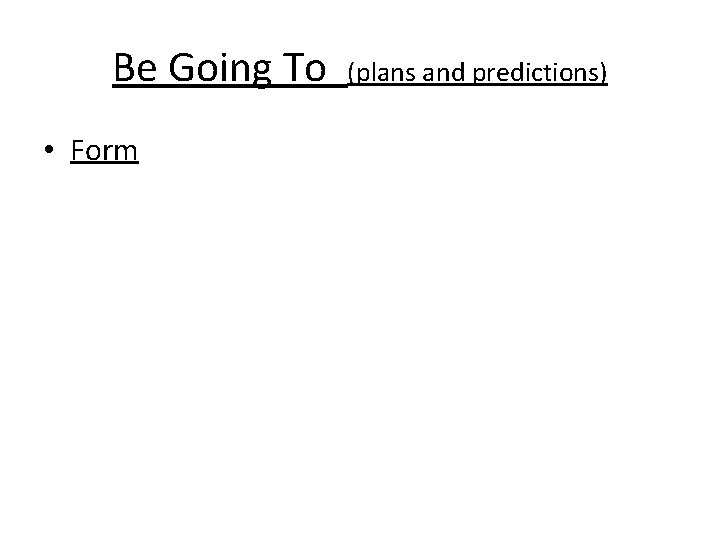 Be Going To • Form (plans and predictions) 