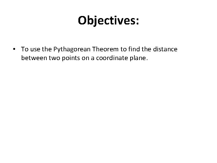 Objectives: • To use the Pythagorean Theorem to find the distance between two points