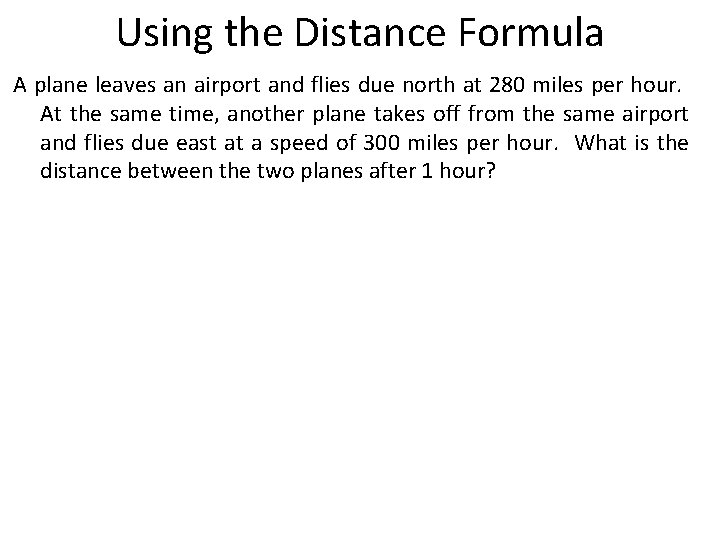 Using the Distance Formula A plane leaves an airport and flies due north at