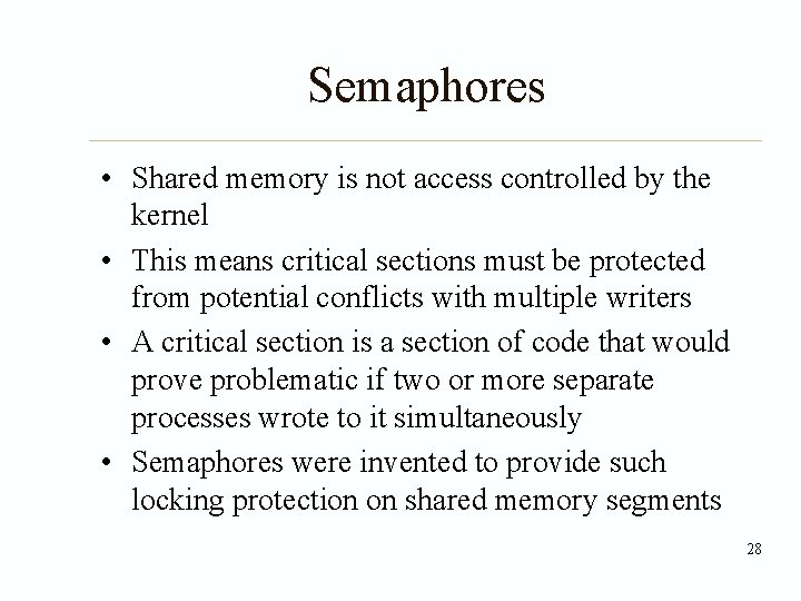 Semaphores • Shared memory is not access controlled by the kernel • This means