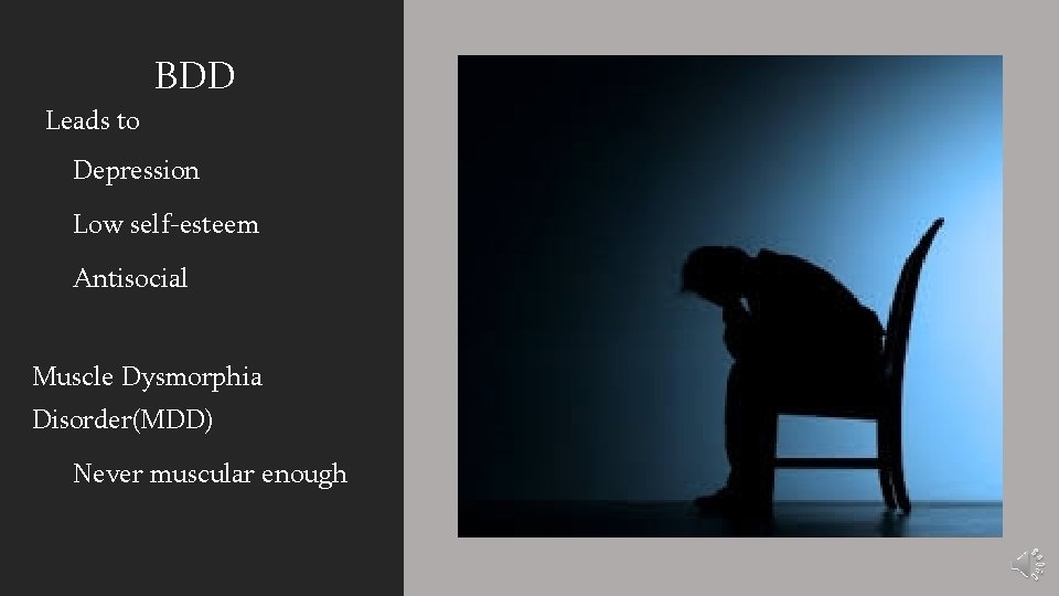 BDD Leads to Depression Low self-esteem Antisocial Muscle Dysmorphia Disorder(MDD) Never muscular enough 
