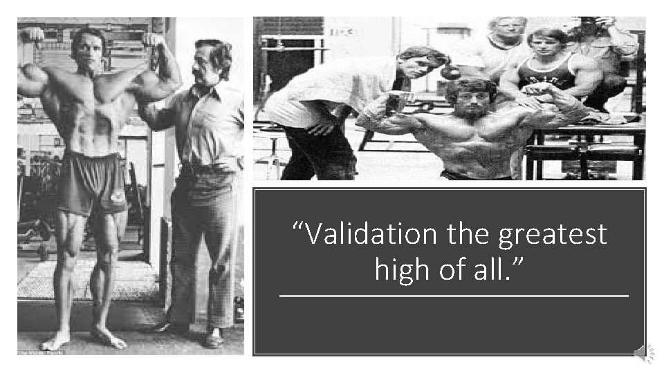 “Validation the greatest high of all. ” 