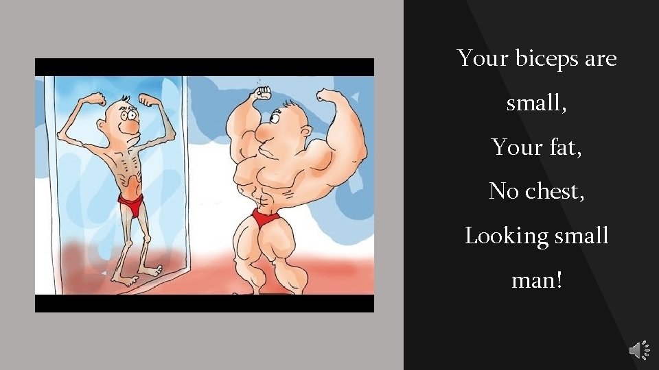Your biceps are small, Your fat, No chest, Looking small man! 