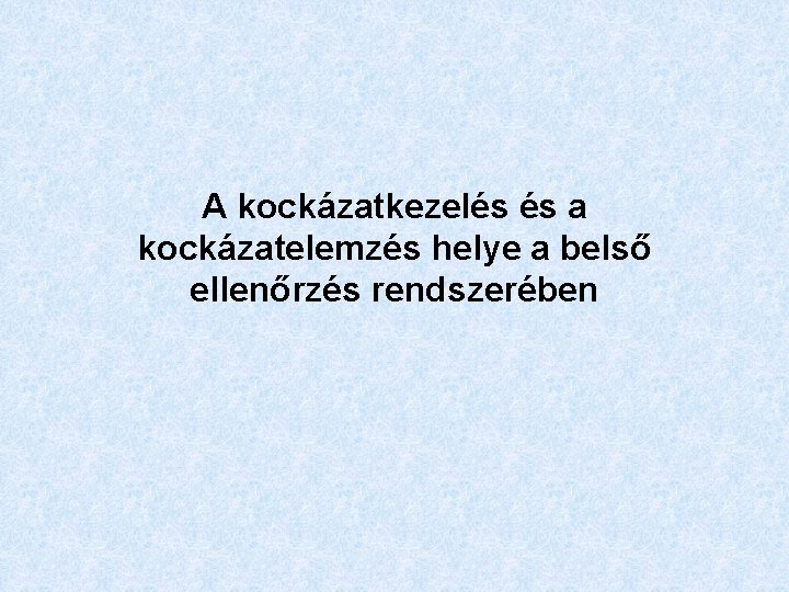 A kockázatkezelés és a kockázatelemzés helye a belső ellenőrzés rendszerében 