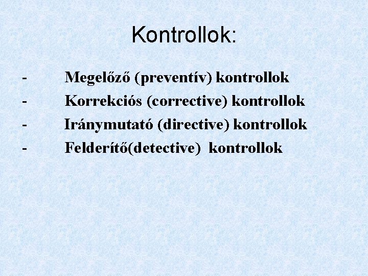 Kontrollok: - Megelőző (preventív) kontrollok - Korrekciós (corrective) kontrollok - Iránymutató (directive) kontrollok -