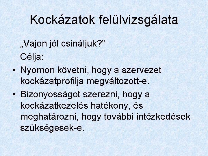 Kockázatok felülvizsgálata „Vajon jól csináljuk? ” Célja: • Nyomon követni, hogy a szervezet kockázatprofilja