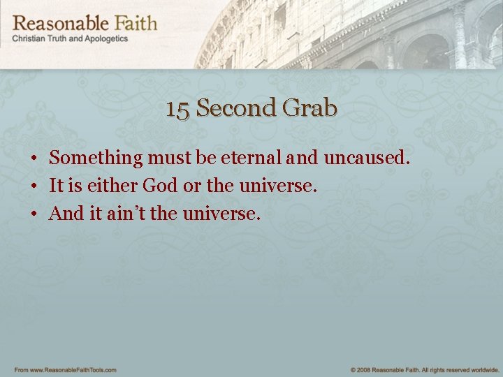 15 Second Grab • Something must be eternal and uncaused. • It is either