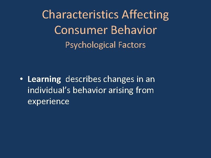 Characteristics Affecting Consumer Behavior Psychological Factors • Learning describes changes in an individual’s behavior