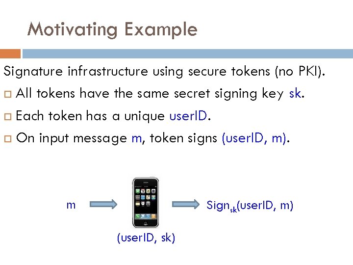 Motivating Example Signature infrastructure using secure tokens (no PKI). All tokens have the same