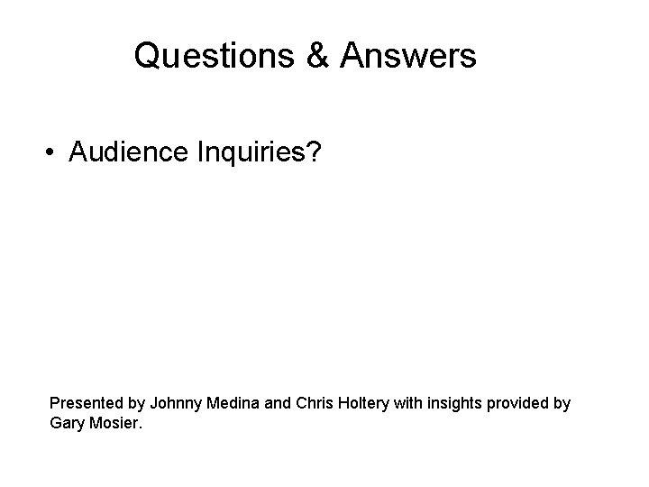 Questions & Answers • Audience Inquiries? Presented by Johnny Medina and Chris Holtery with