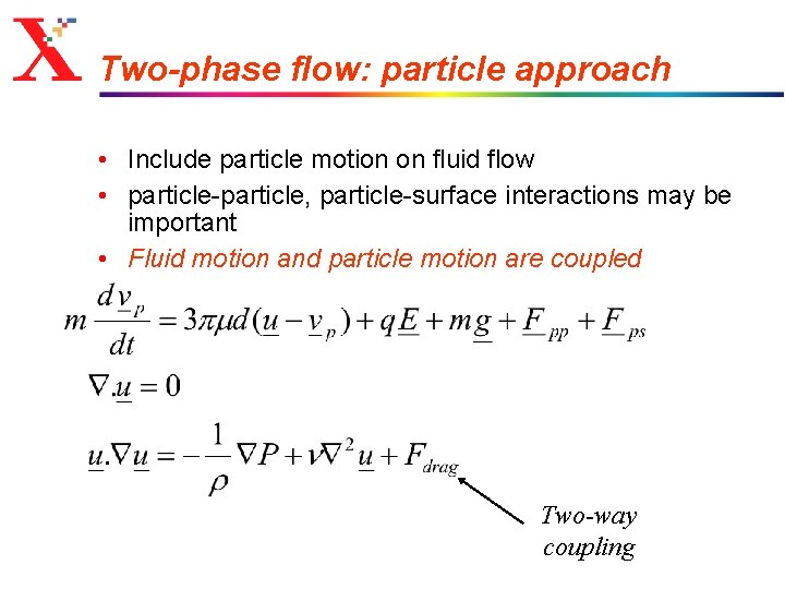 Two-phase flow: particle approach • Include particle motion on fluid flow • particle-particle, particle-surface