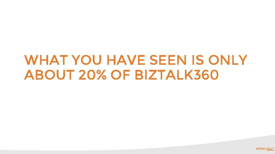 WHAT YOU HAVE SEEN IS ONLY ABOUT 20% OF BIZTALK 360 