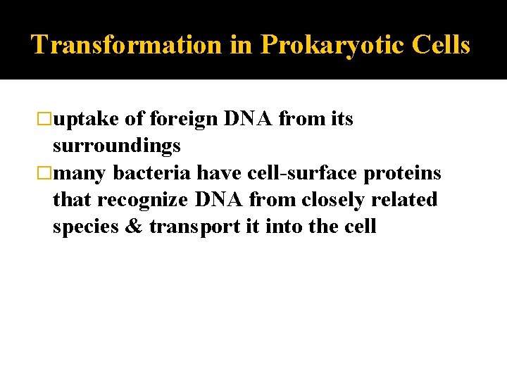 Transformation in Prokaryotic Cells �uptake of foreign DNA from its surroundings �many bacteria have